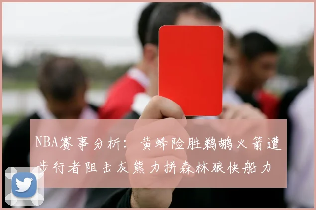 NBA赛事分析：黄蜂险胜鹈鹕火箭遭步行者阻击灰熊力拼森林狼快船力克76人