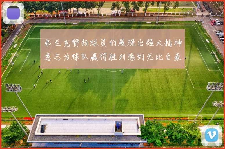 弗兰克赞扬球员们展现出强大精神意志为球队赢得胜利感到无比自豪