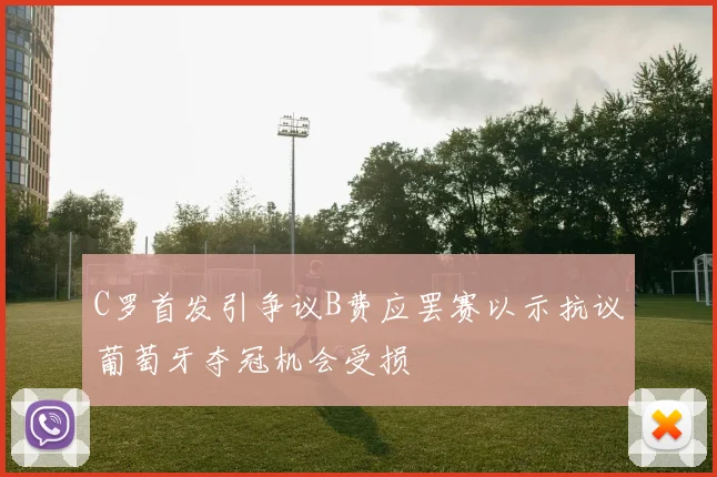 C罗首发引争议B费应罢赛以示抗议葡萄牙夺冠机会受损