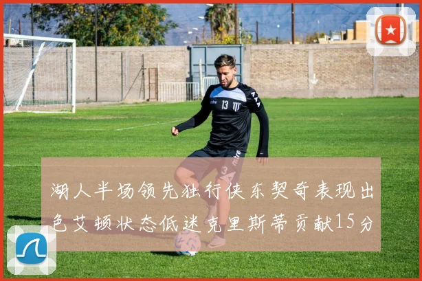 湖人半场领先独行侠东契奇表现出色艾顿状态低迷克里斯蒂贡献15分