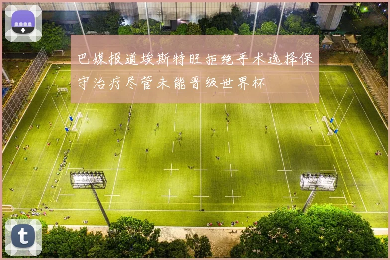 巴媒报道埃斯特旺拒绝手术选择保守治疗尽管未能晋级世界杯
