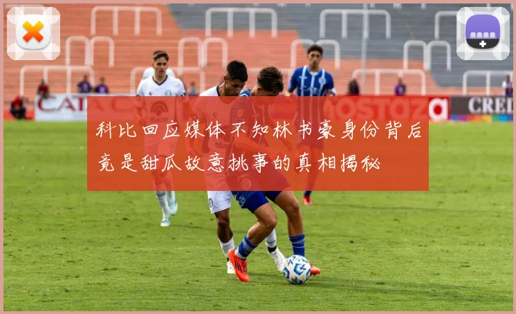 科比回应媒体不知林书豪身份背后竟是甜瓜故意挑事的真相揭秘