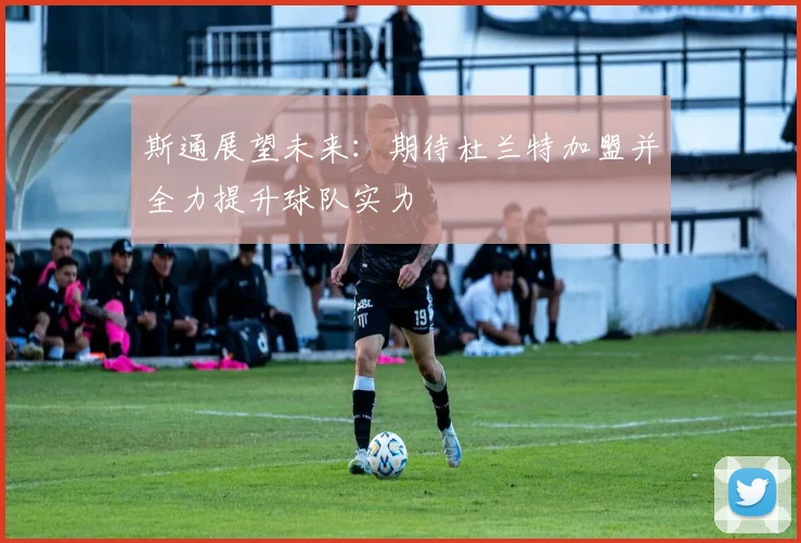 斯通展望未来：期待杜兰特加盟并全力提升球队实力