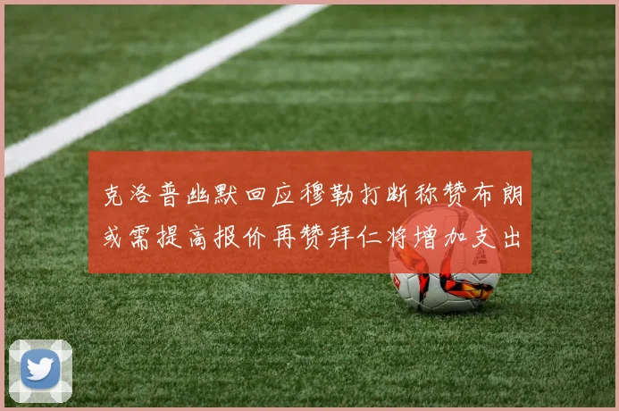 克洛普幽默回应穆勒打断称赞布朗或需提高报价再赞拜仁将增加支出