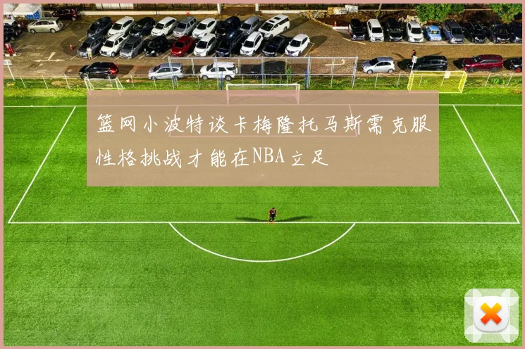 篮网小波特谈卡梅隆托马斯需克服性格挑战才能在NBA立足