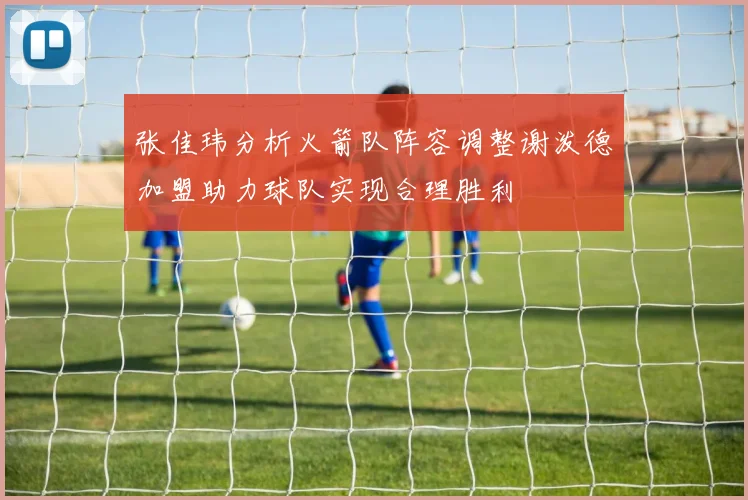 张佳玮分析火箭队阵容调整谢泼德加盟助力球队实现合理胜利